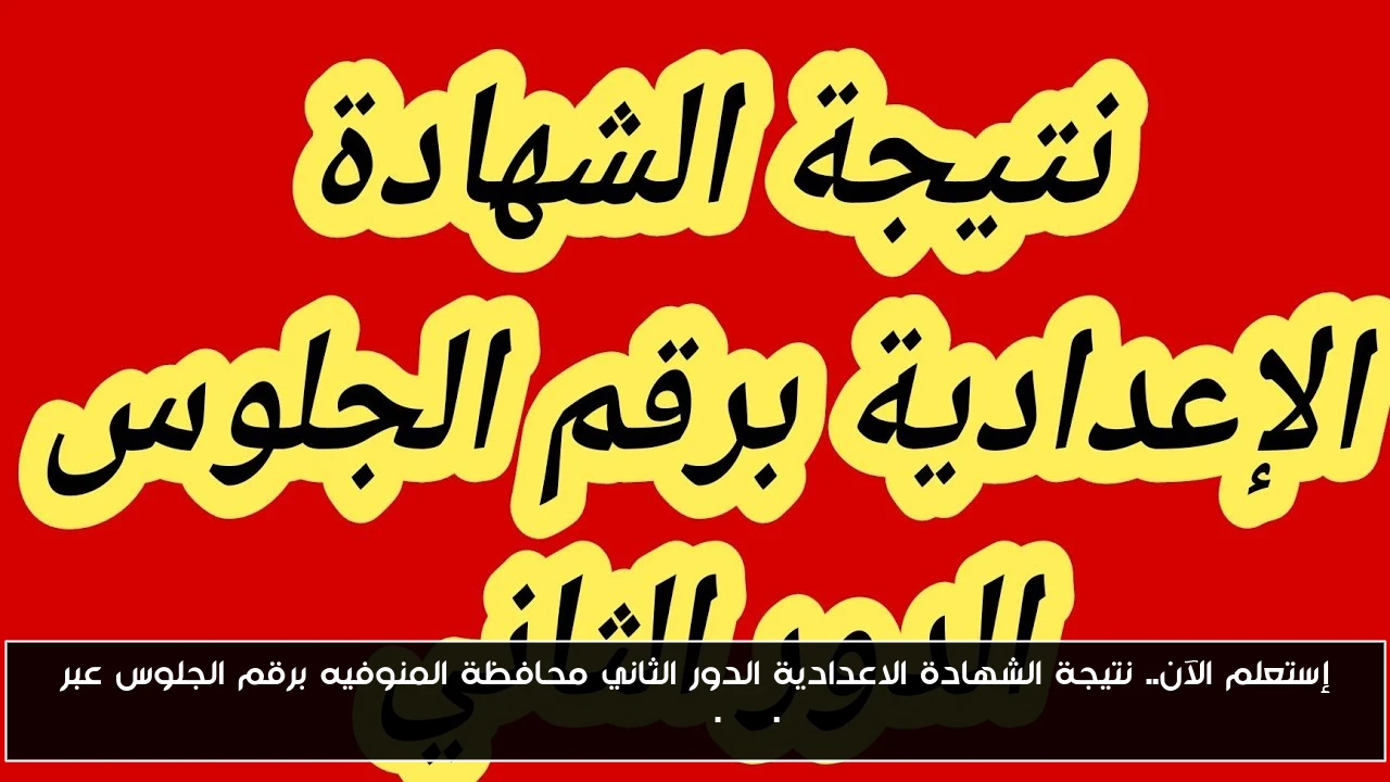 إستعلم الآن.. نتيجة الشهادة الاعدادية الدور الثاني محافظة المنوفيه برقم الجلوس عبر monofeya.gov.eg