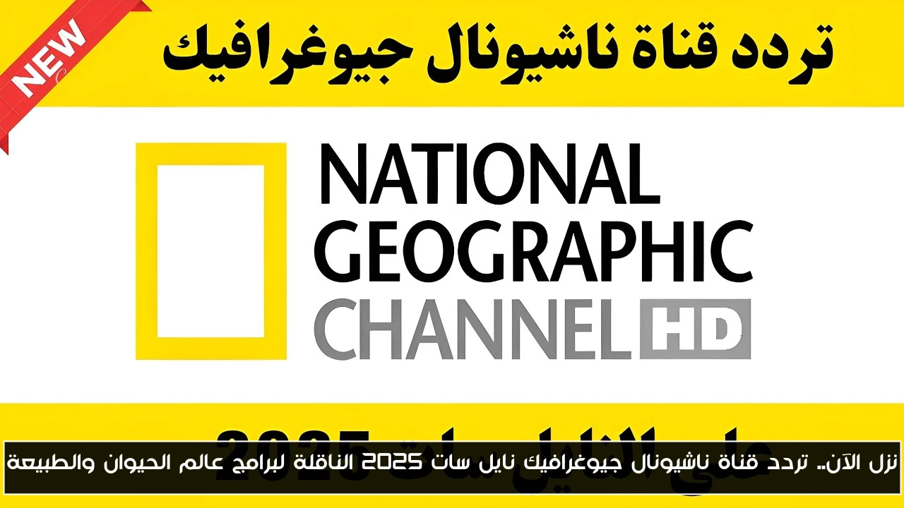 نزل الآن.. تردد قناة ناشيونال جيوغرافيك نايل سات 2025 الناقلة لبرامج عالم الحيوان والطبيعة
