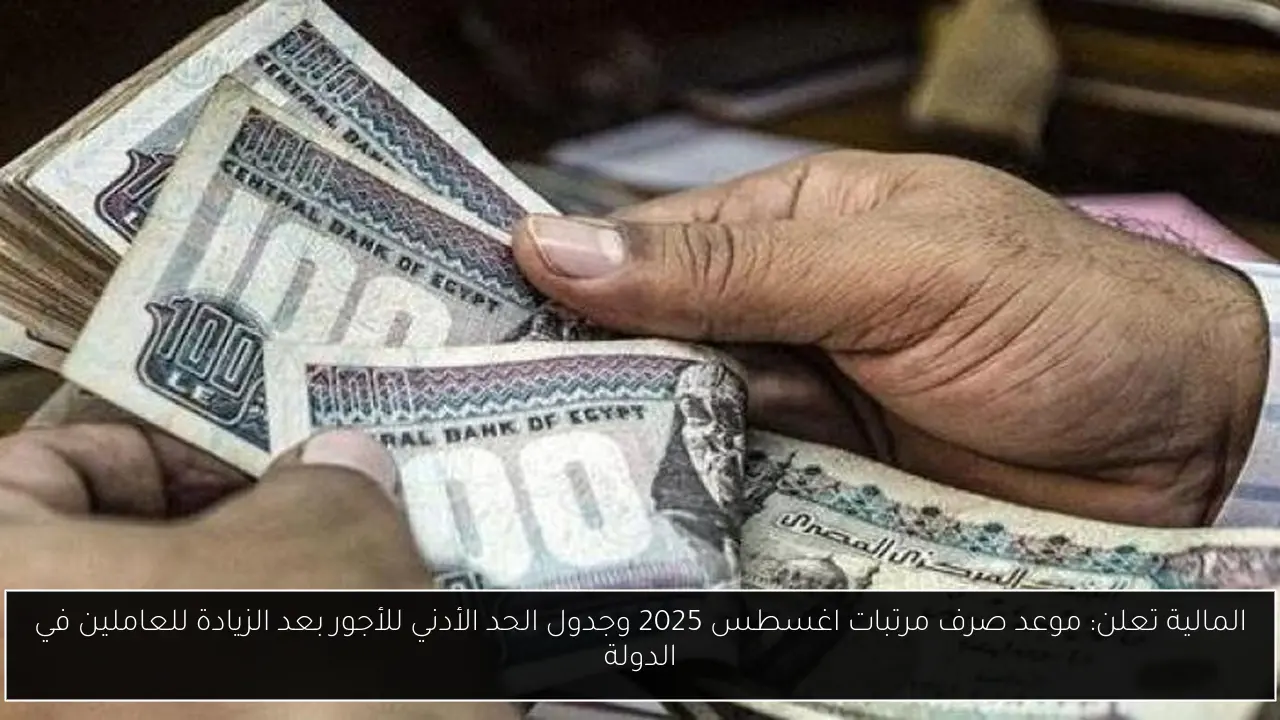 المالية تعلن: موعد صرف مرتبات اغسطس 2025 وجدول الحد الأدني للأجور بعد الزيادة للعاملين في الدولة