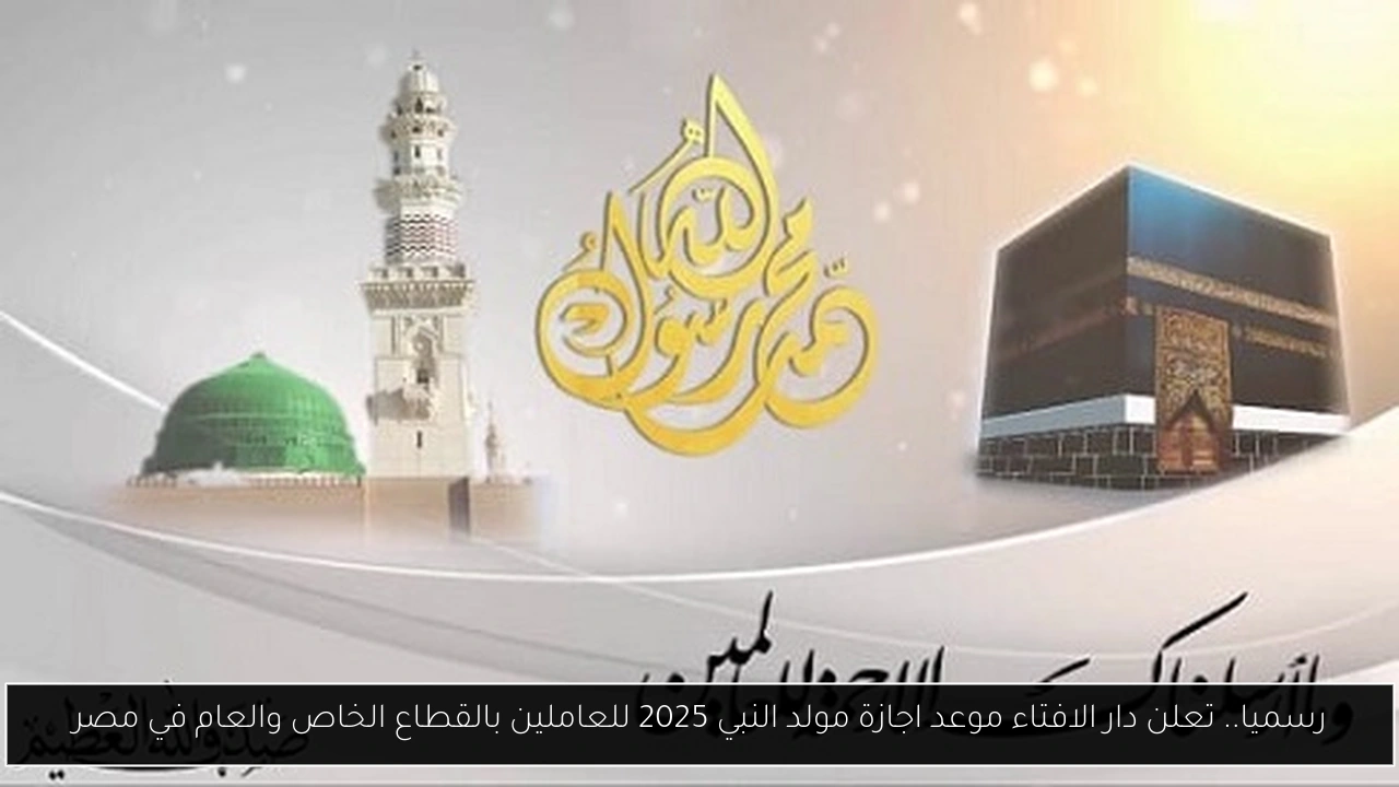 رسميا.. موعد اجازة مولد النبي 2025 للعاملين بالقطاع الخاص والعام في مصر وفقا للبحوث الفلكية
