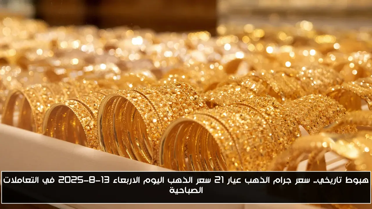 هبوط تاريخي.. سعر جرام الذهب عيار 21 سعر الذهب اليوم الاربعاء 13-8-2025 في التعاملات الصباحية