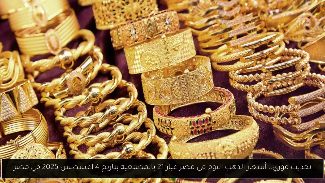 تحديث فوري.. أسعار الذهب اليوم في مصر عيار 21 بالمصنعية بتاريخ 4 اغسطس 2025 في مصر