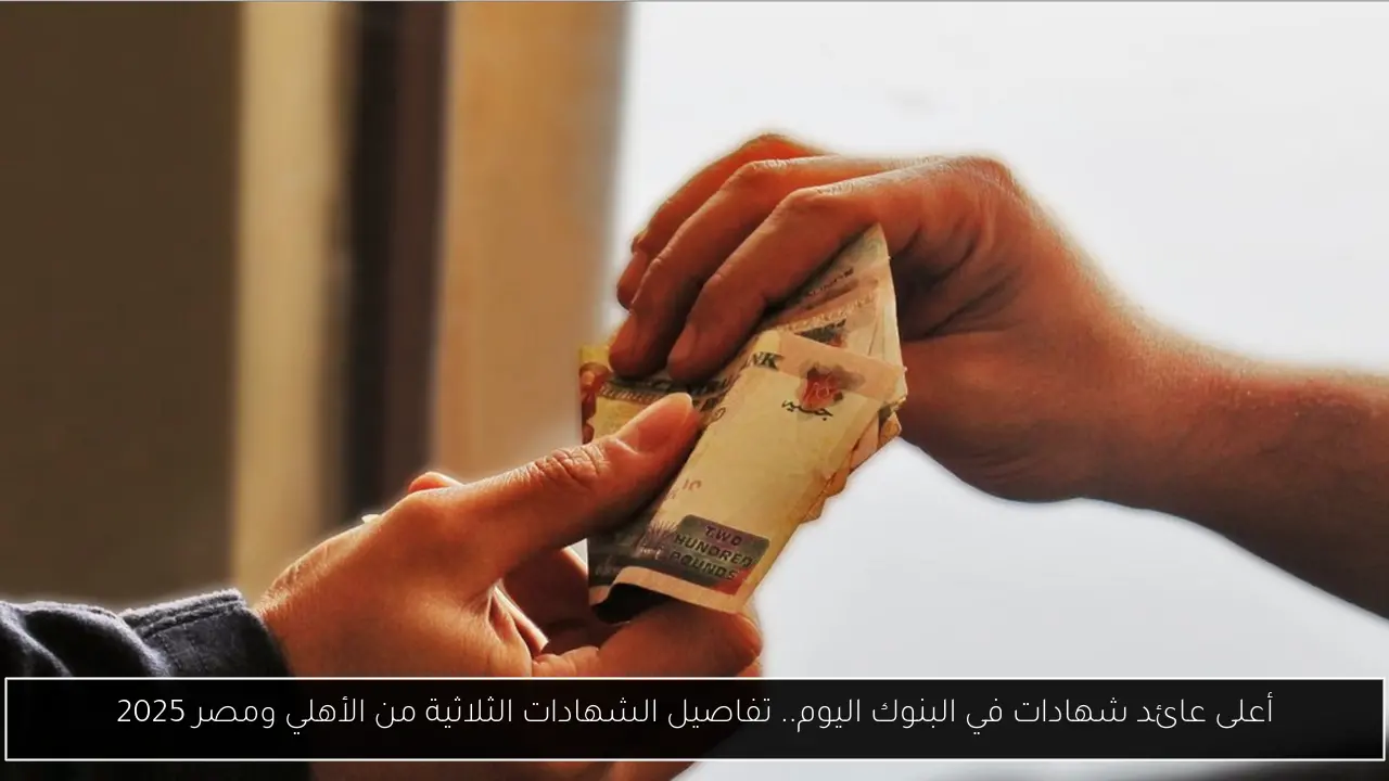 اعرف الآن أعلى عائد شهادات في البنوك اليوم وابدأ استثمارك من 1000 جنيه فقط