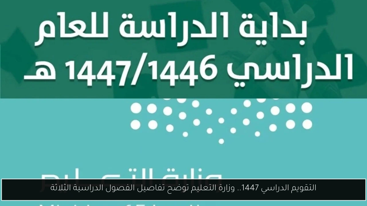 التقويم الدراسي 1447.. وزارة التعليم توضح تفاصيل الفصول الدراسية الثلاثة