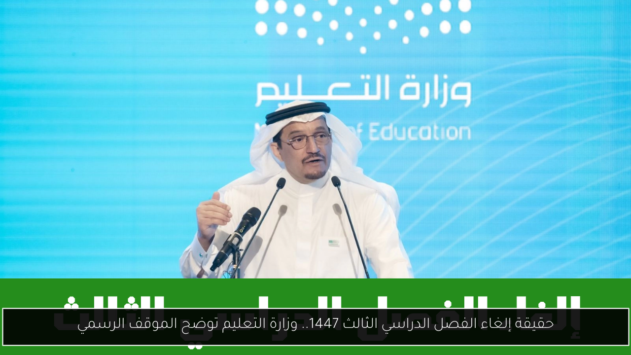 حقيقة إلغاء الفصل الدراسي الثالث 1447.. وزارة التعليم توضح الموقف الرسمي