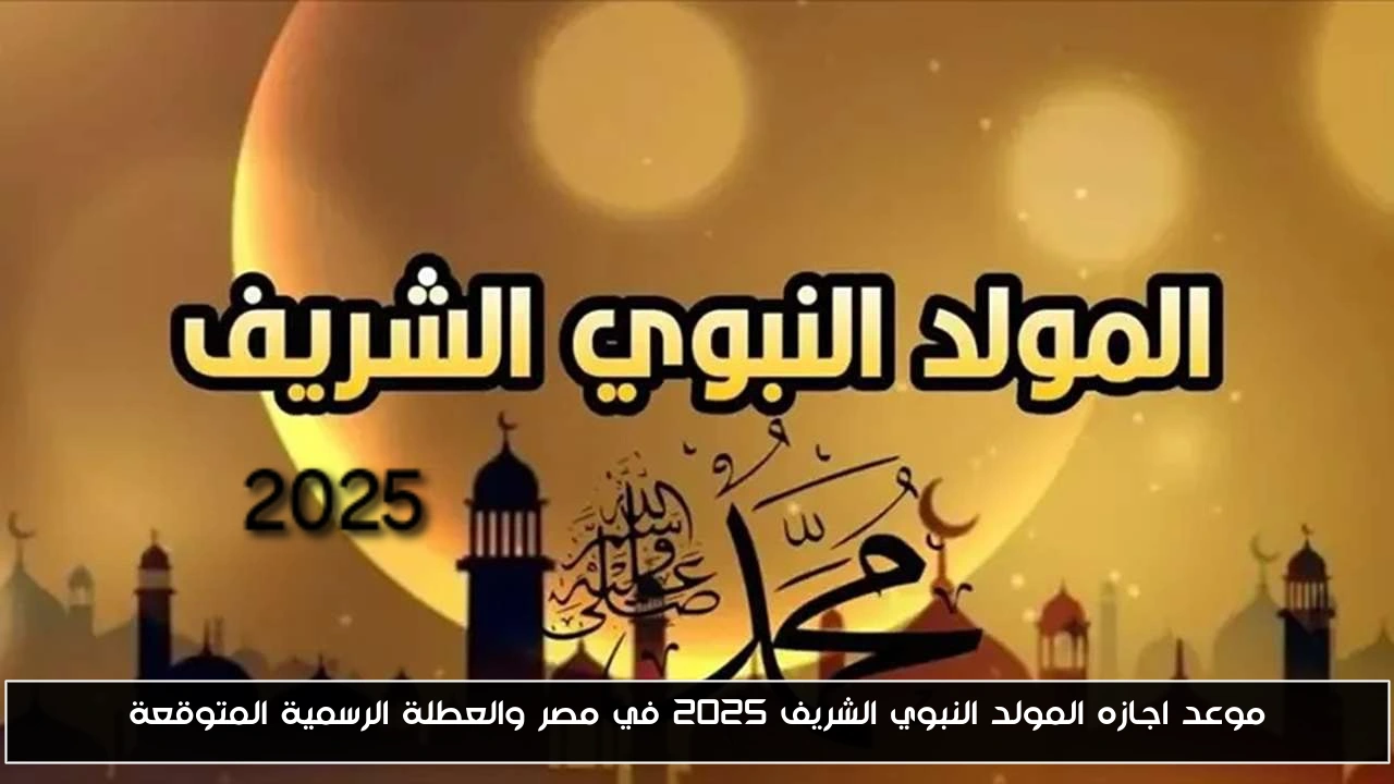 موعد اجازه المولد النبوي الشريف 2025 في مصر والعطلة الرسمية المتوقعة