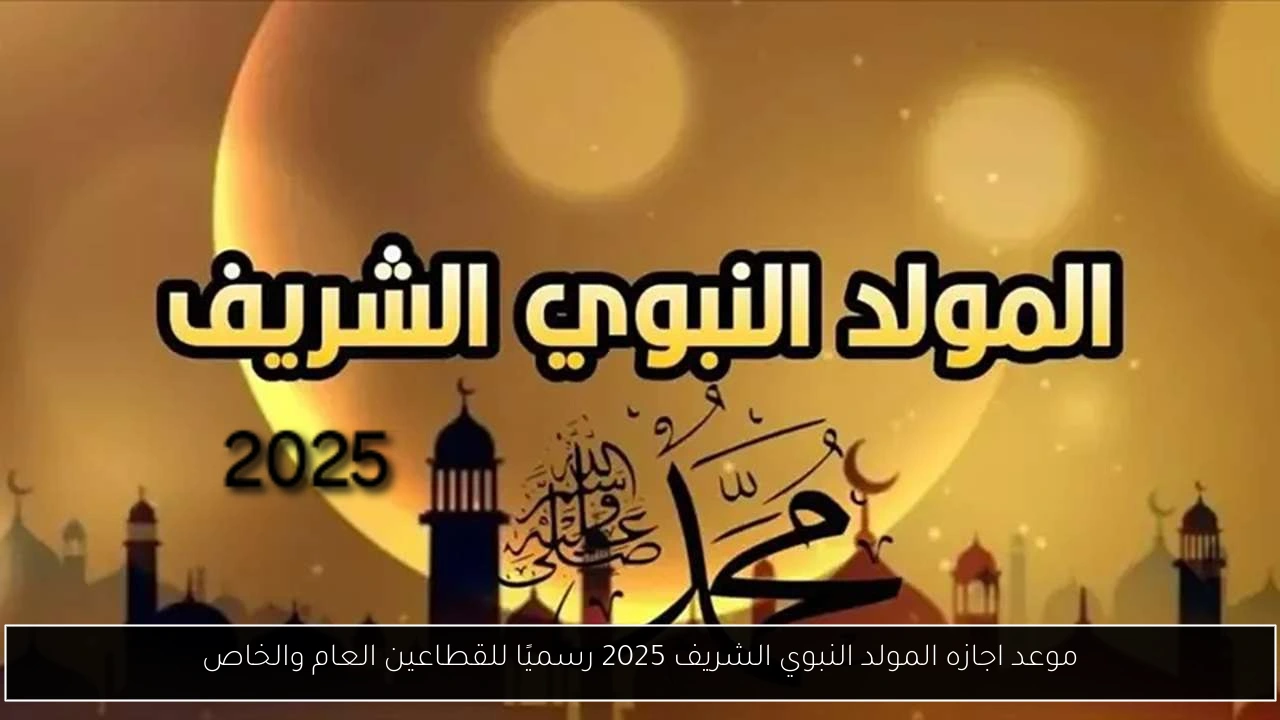 موعد اجازه المولد النبوي الشريف 2025 رسميًا للقطاعين العام والخاص