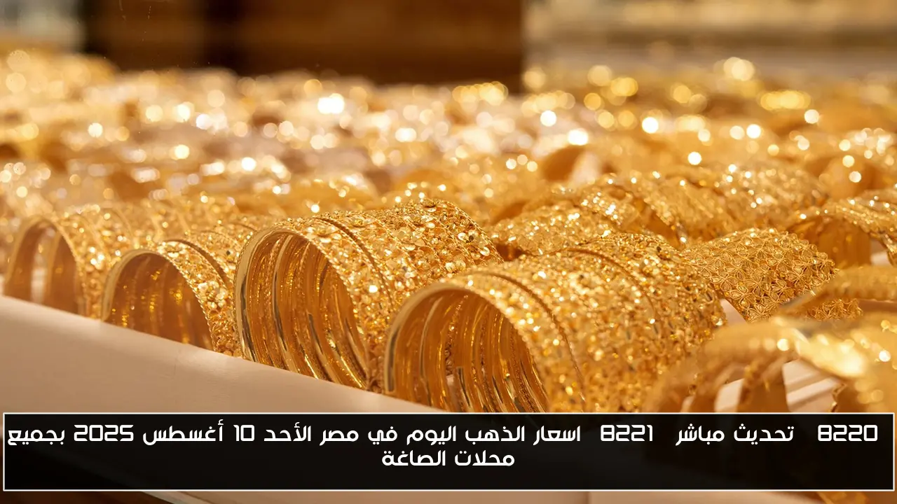 “تحديث مباشر” اسعار الذهب اليوم في مصر الأحد 10 أغسطس 2025 بجميع محلات الصاغة