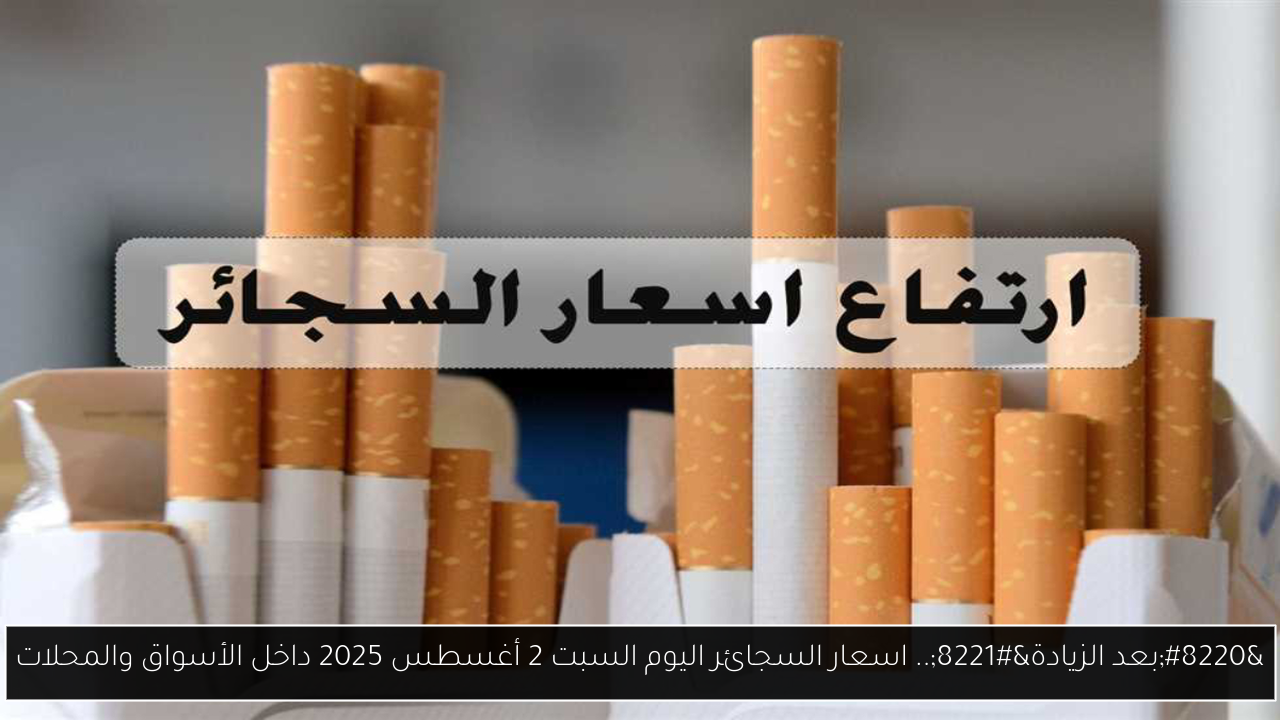 “بعد الزيادة”.. اسعار السجائر اليوم السبت 2 أغسطس 2025 داخل الأسواق والمحلات