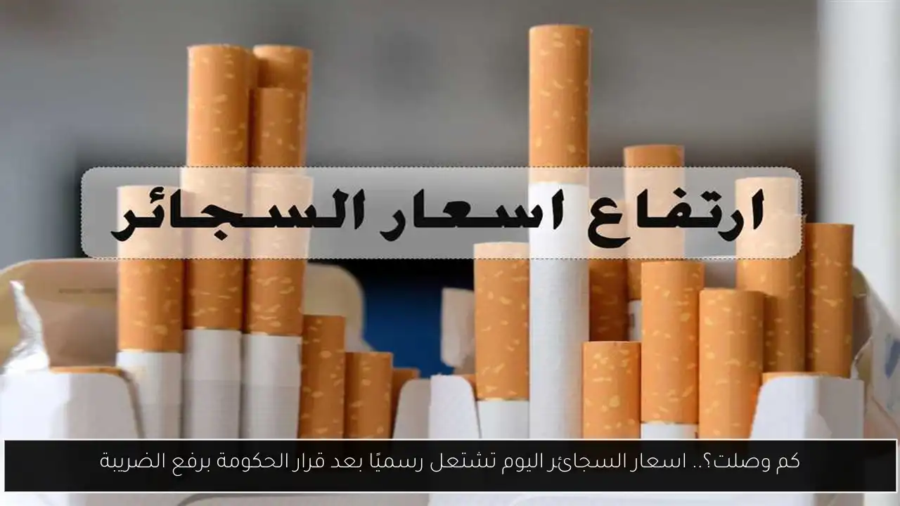 كم وصلت؟.. اسعار السجائر اليوم تشتعل رسميًا بعد قرار الحكومة برفع الضريبة