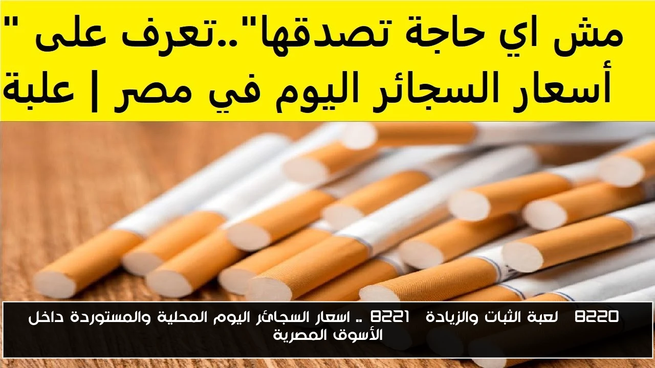 “لعبة الثبات والزيادة”.. اسعار السجائر اليوم المحلية والمستوردة داخل الأسوق المصرية