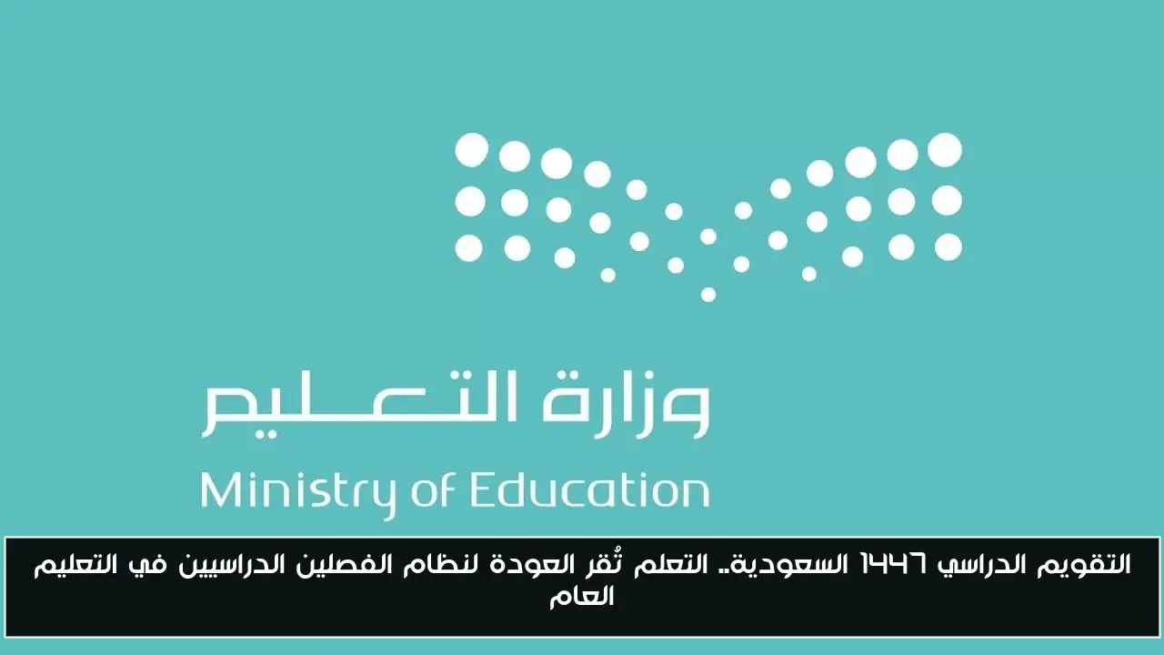التقويم الدراسي 1447 السعودية.. التعلم تُقر العودة لنظام الفصلين الدراسيين في التعليم العام