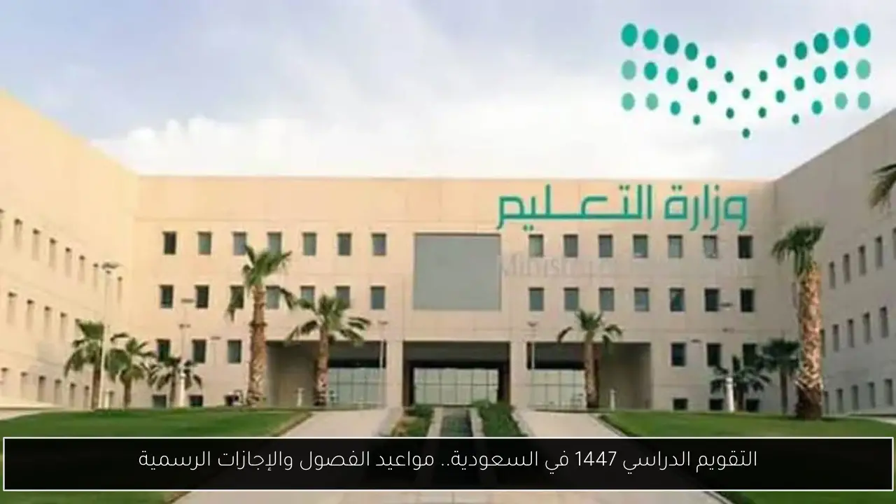 التقويم الدراسي 1447 في السعودية.. مواعيد الفصول والإجازات الرسمية
