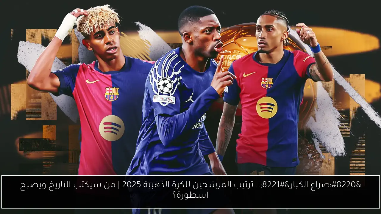 “صراع الكبار”.. ترتيب المرشحين للكرة الذهبية 2025 | من سيكتب التاريخ ويصبح أسطورة؟