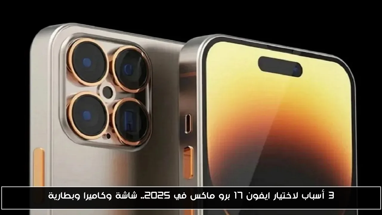 3 أسباب لاختيار ايفون 17 برو ماكس في 2025.. شاشة وكاميرا وبطارية
