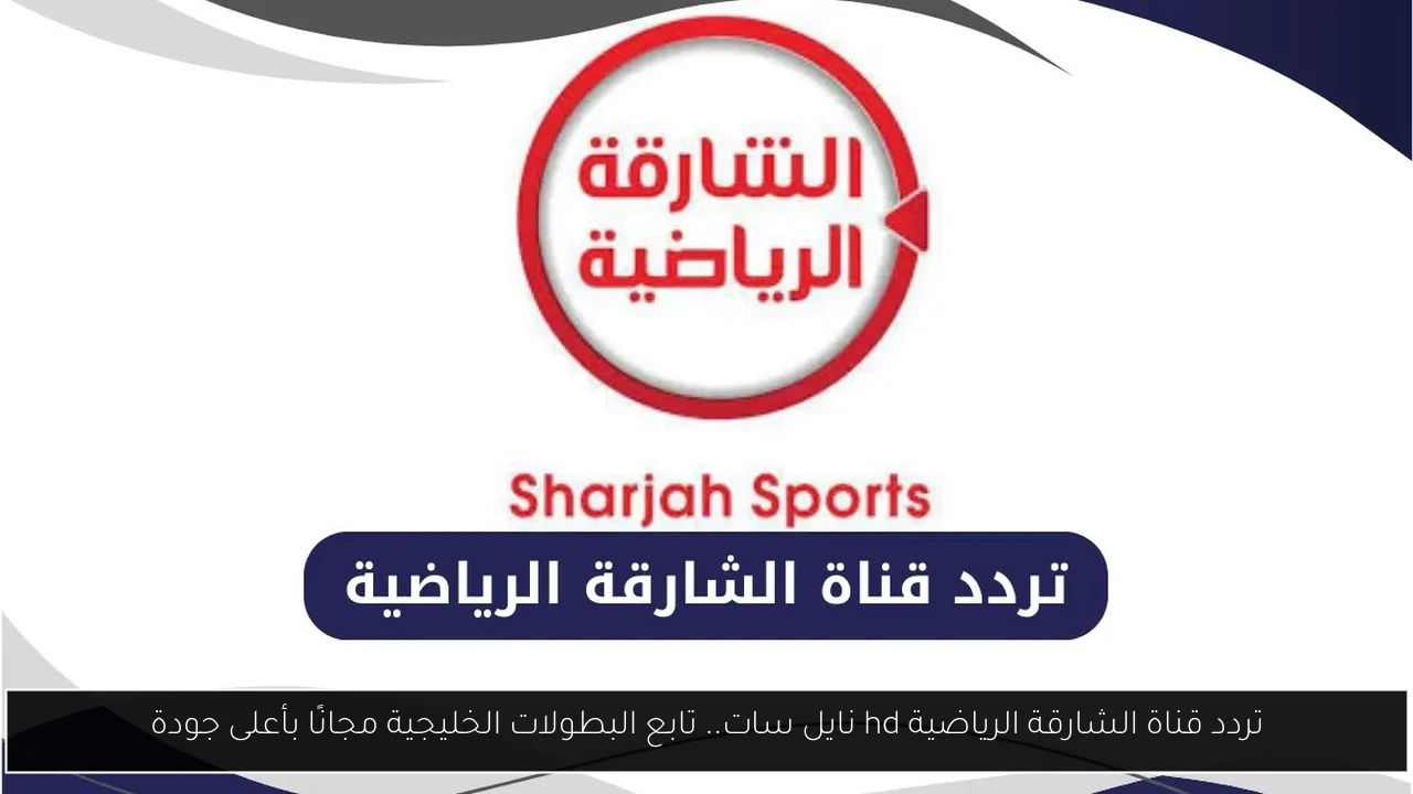 تردد قناة الشارقة الرياضية hd نايل سات.. تابع البطولات الخليجية مجانًا بأعلى جودة