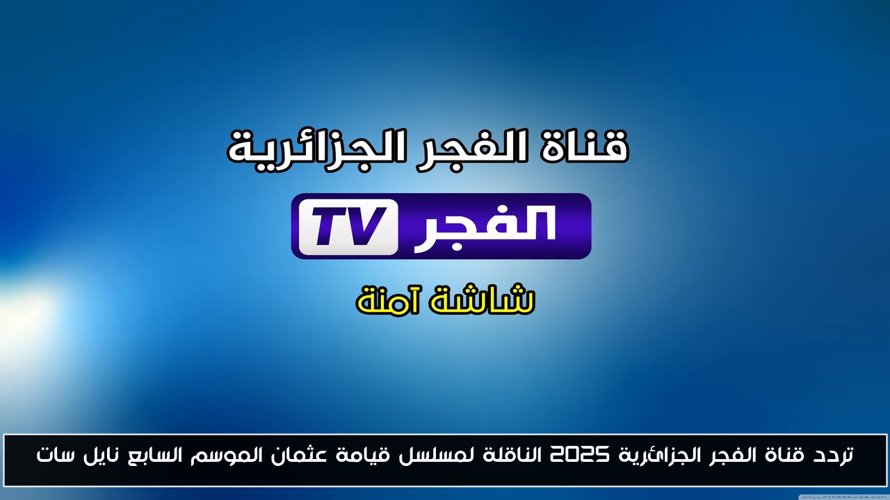 تردد قناة الفجر الجزائرية 2025 الناقلة لمسلسل قيامة عثمان الموسم السابع نايل سات