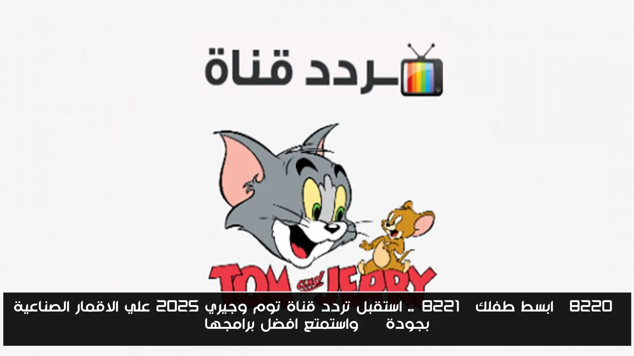 “ابسط طفلك”.. استقبل تردد قناة توم وجيري 2025 علي الاقمار الصناعية بجودة HD واستمتع افضل برامجها