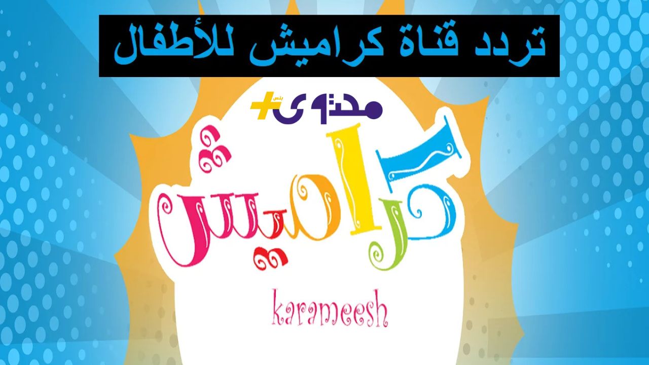 كيفية استقبال تردد قناة كراميش 2025 للاطفال karameesh tv نايل سات وعرب سات