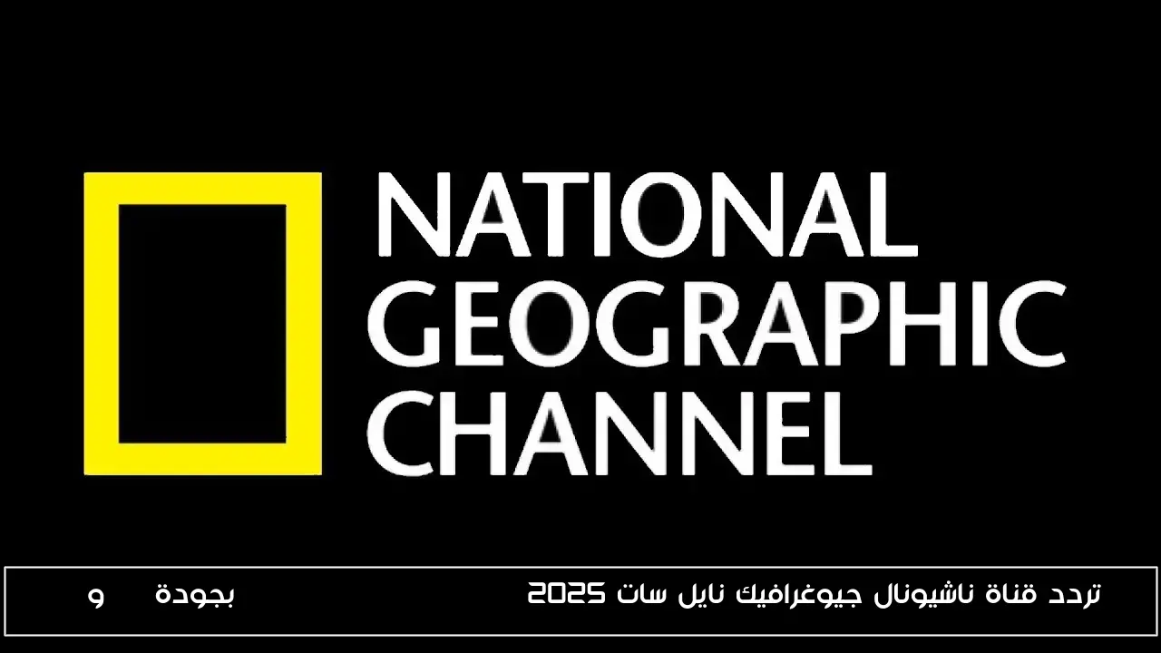 تردد قناة ناشيونال جيوغرافيك نايل سات 2025 National Geographic بجودة SD وHD