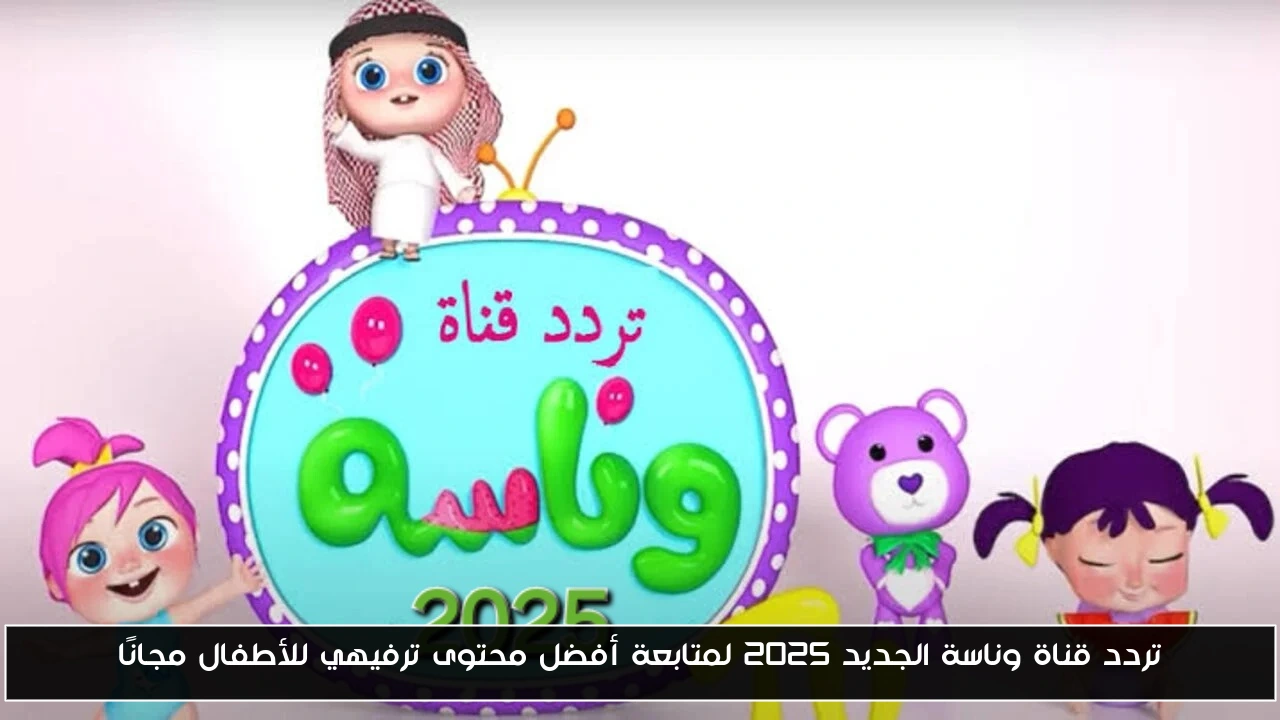 تردد قناة وناسة الجديد 2025 لمتابعة أفضل محتوى ترفيهي للأطفال مجانًا