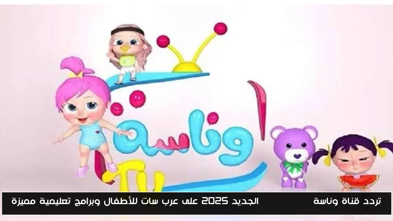 تردد قناة وناسة wanasah tv الجديد 2025 على عرب سات للأطفال وبرامج تعليمية مميزة