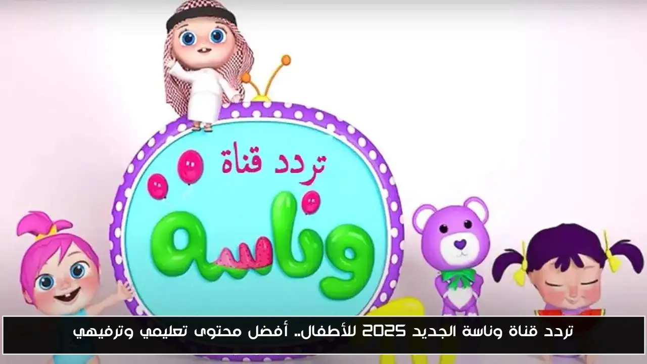 تردد قناة وناسة الجديد 2025 للأطفال.. أفضل محتوى تعليمي وترفيهي
