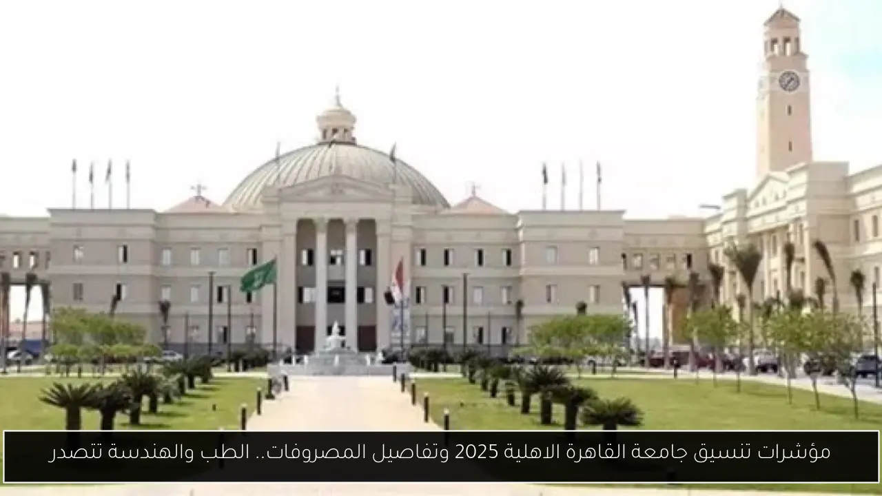 مؤشرات تنسيق جامعة القاهرة الاهلية 2025 وتفاصيل المصروفات.. الطب والهندسة تتصدر