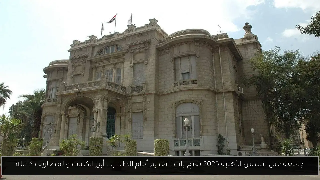 جامعة عين شمس الأهلية 2025 تفتح باب التقديم أمام الطلاب.. أبرز الكليات والمصاريف كاملة