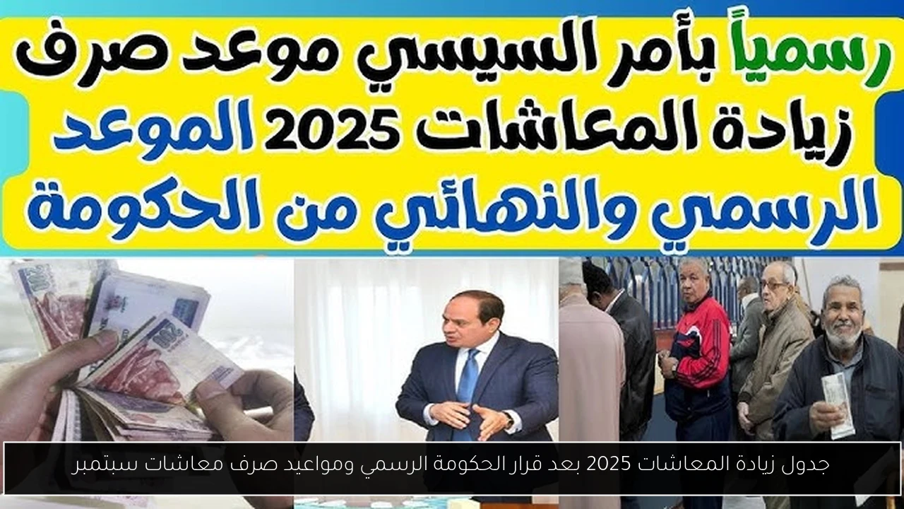 جدول زيادة المعاشات 2025 بعد قرار الحكومة الرسمي ومواعيد صرف معاشات سبتمبر