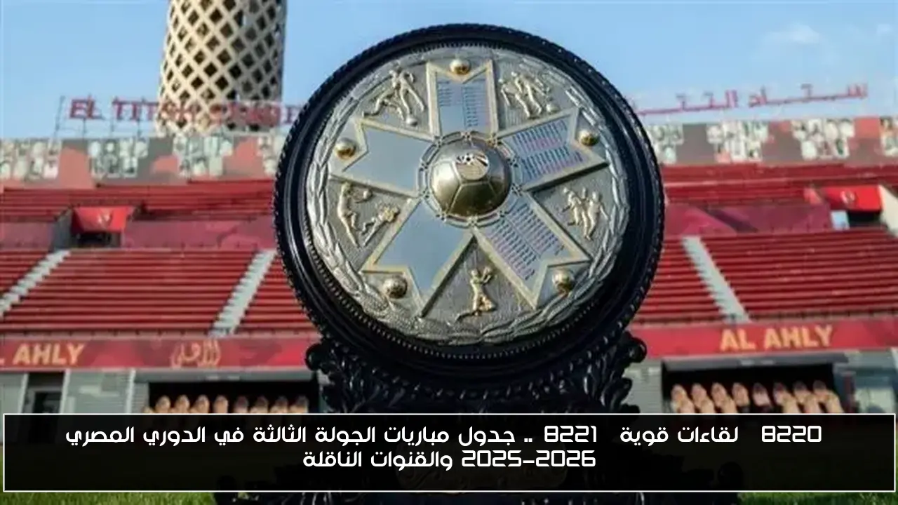 “لقاءات قوية”.. جدول مباريات الجولة الثالثة في الدوري المصري 2025-2026 والقنوات الناقلة