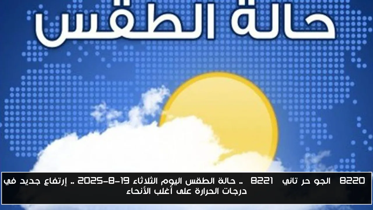 “الجو حر تاني” .. حالة الطقس اليوم الثلاثاء 19-8-2025 .. إرتفاع جديد في درجات الحرارة على أغلب الأنحاء