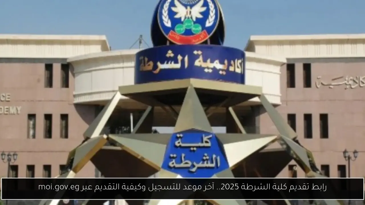 رابط تقديم كلية الشرطة 2025.. آخر موعد للتسجيل وكيفية التقديم عبر moi.gov.eg
