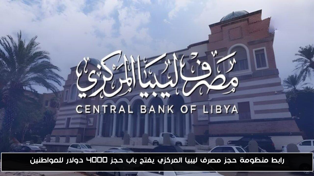 رابط منظومة حجز مصرف ليبيا المركزي يفتح باب حجز 4000 دولار للمواطنين