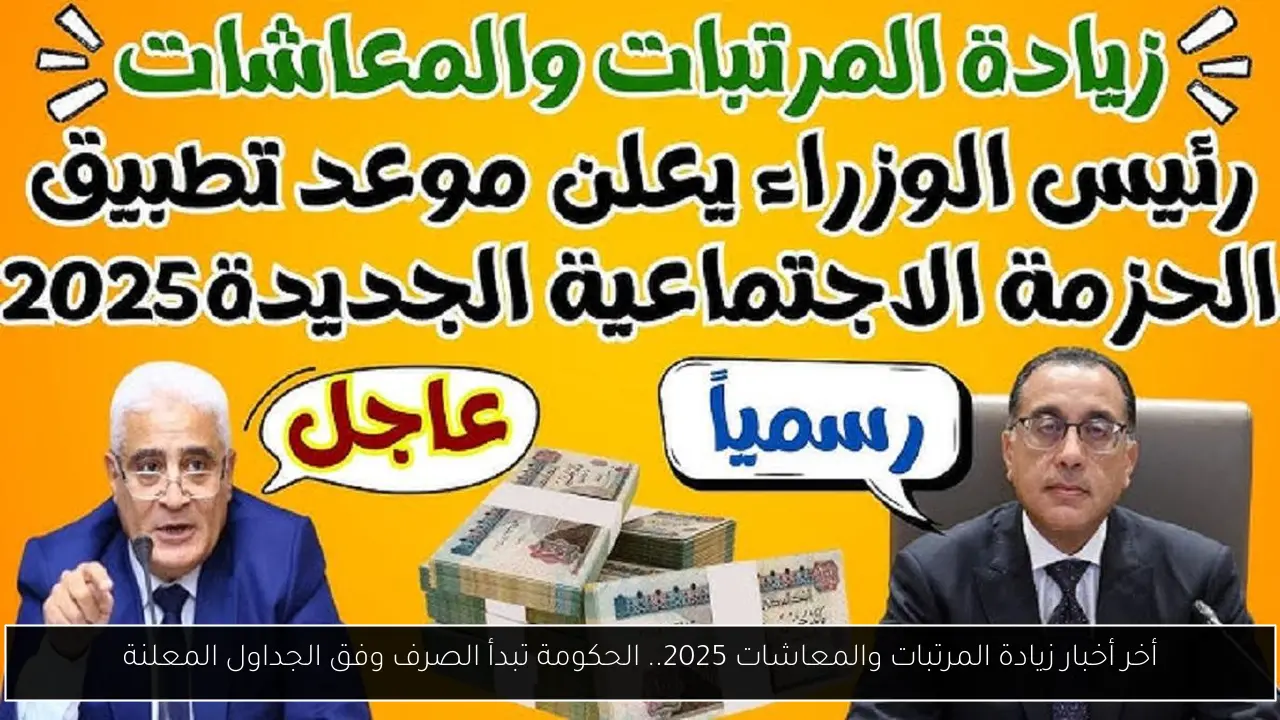 أخر أخبار زيادة المرتبات والمعاشات 2025.. الحكومة تبدأ الصرف وفق الجداول المعلنة
