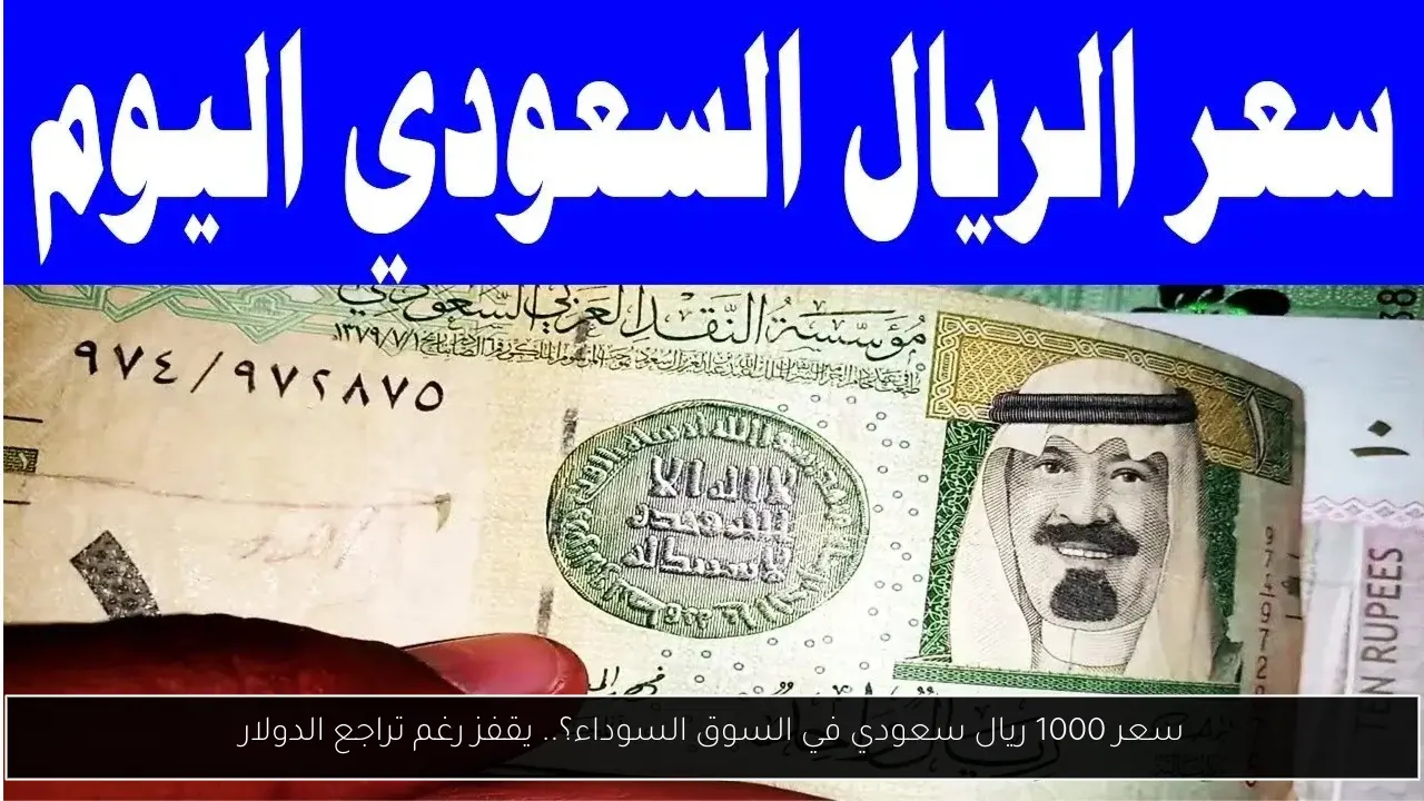 سعر 1000 ريال سعودي في السوق السوداء؟.. يقفز رغم تراجع الدولار