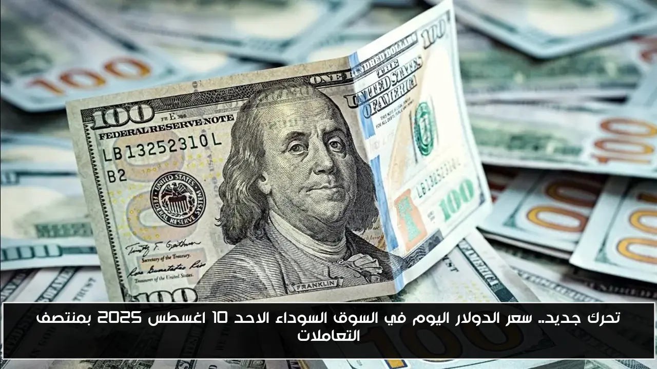 تحرك جديد.. سعر الدولار اليوم في السوق السوداء الاحد 10 اغسطس 2025 بمنتصف التعاملات