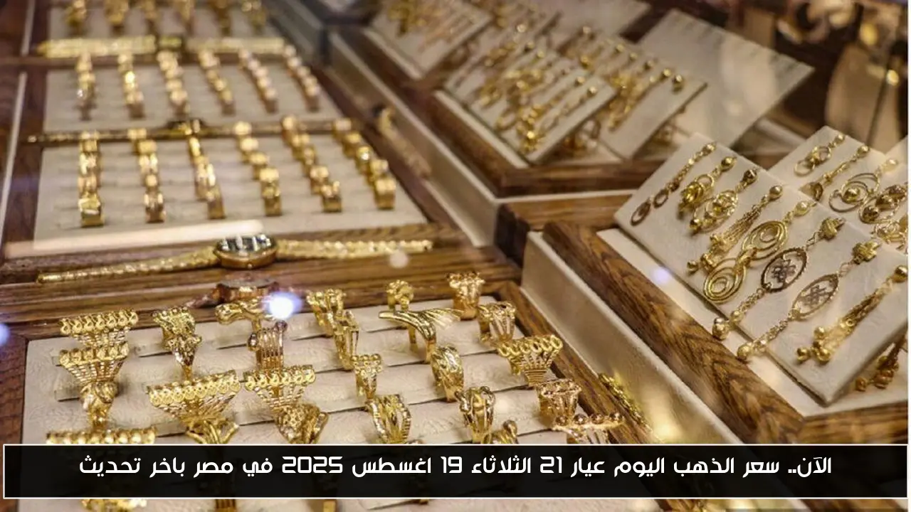 الآن.. سعر الذهب اليوم عيار 21 الثلاثاء 19 اغسطس 2025 في مصر باخر تحديث