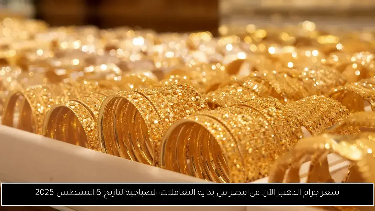 سعر جرام الذهب الآن في مصر في بداية التعاملات الصباحية لتاريخ 5 اغسطس 2025