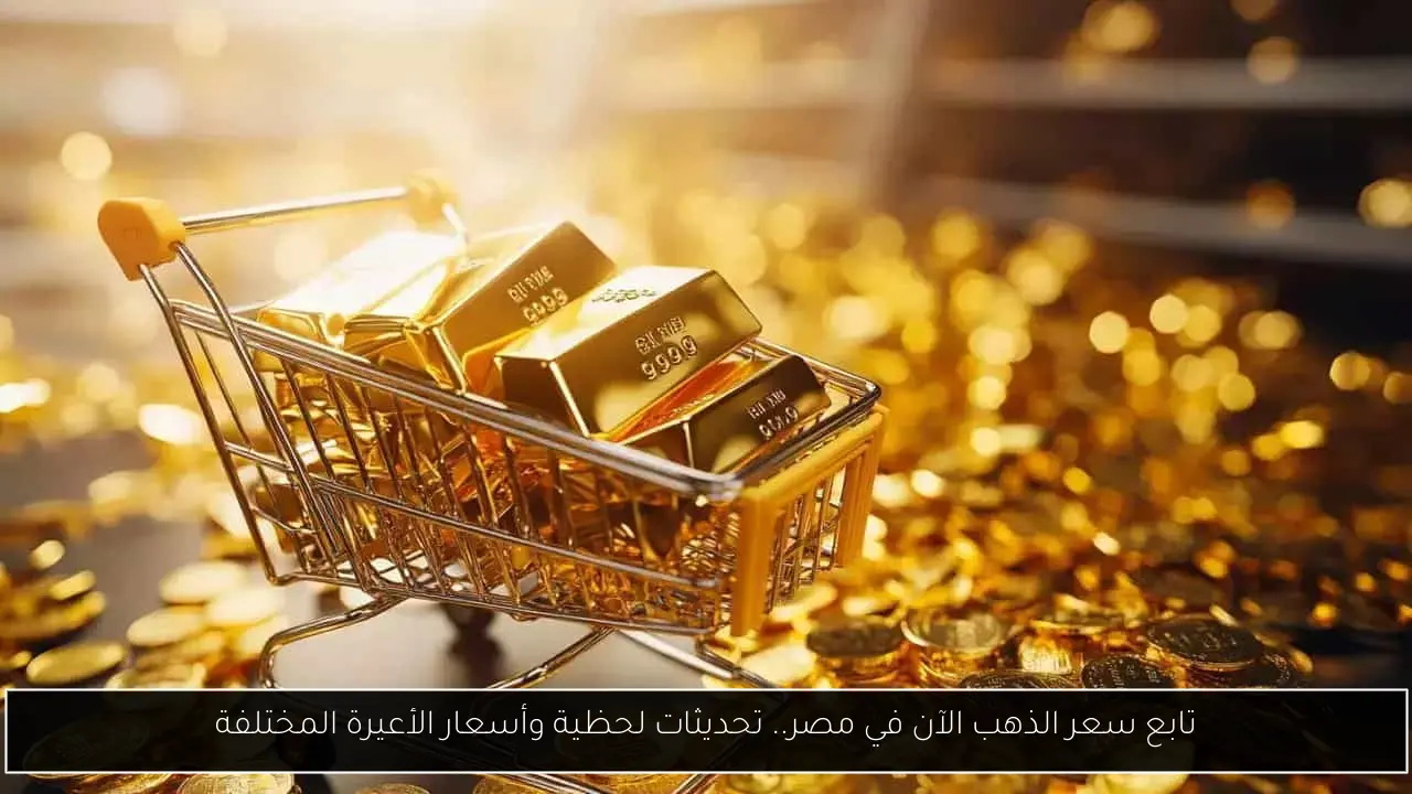 تابع سعر الذهب الآن في مصر.. تحديثات لحظية وأسعار الأعيرة المختلفة