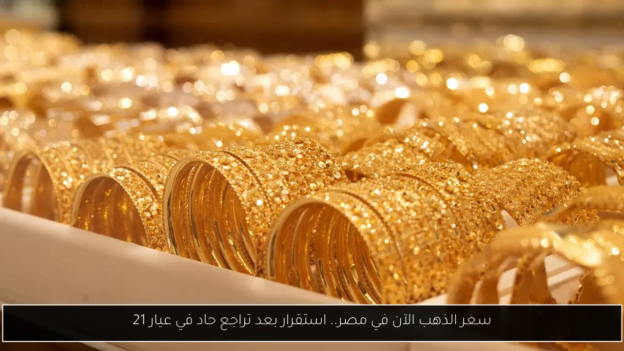 سعر الذهب الآن في مصر.. استقرار بعد تراجع حاد في عيار 21