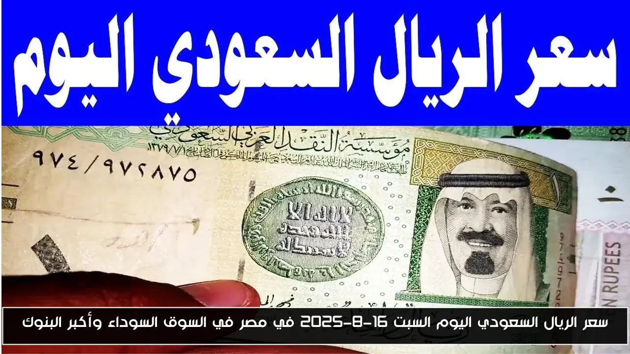 سعر الريال السعودي اليوم السبت 16-8-2025 في مصر في السوق السوداء وأكبر البنوك
