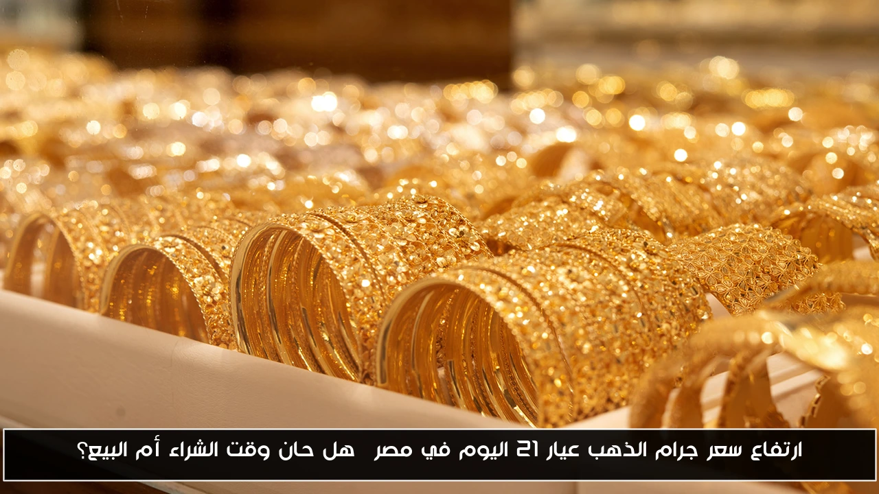 ارتفاع سعر جرام الذهب عيار 21 اليوم في مصر… هل حان وقت الشراء أم البيع؟