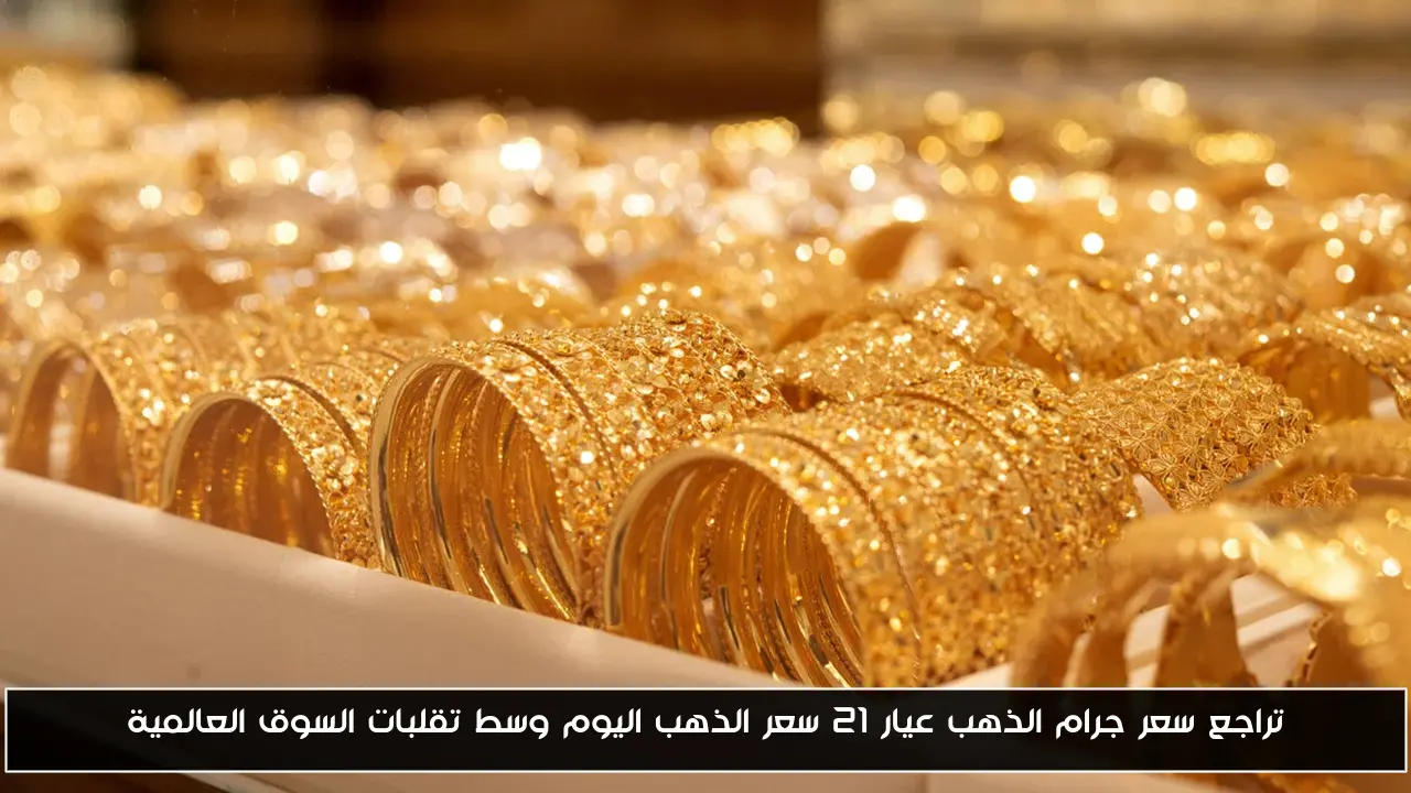 تراجع سعر جرام الذهب عيار 21 سعر الذهب اليوم وسط تقلبات السوق العالمية