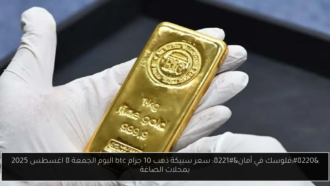 “فلوسك في أمان” سعر سبيكة ذهب 10 جرام btc اليوم الجمعة 8 اغسطس 2025 بمحلات الصاغة