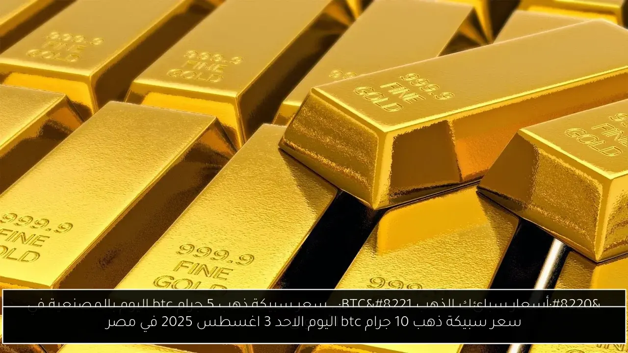 سعر سبيكة ذهب 10 جرام btc اليوم الاحد 3 اغسطس 2025 في مصر