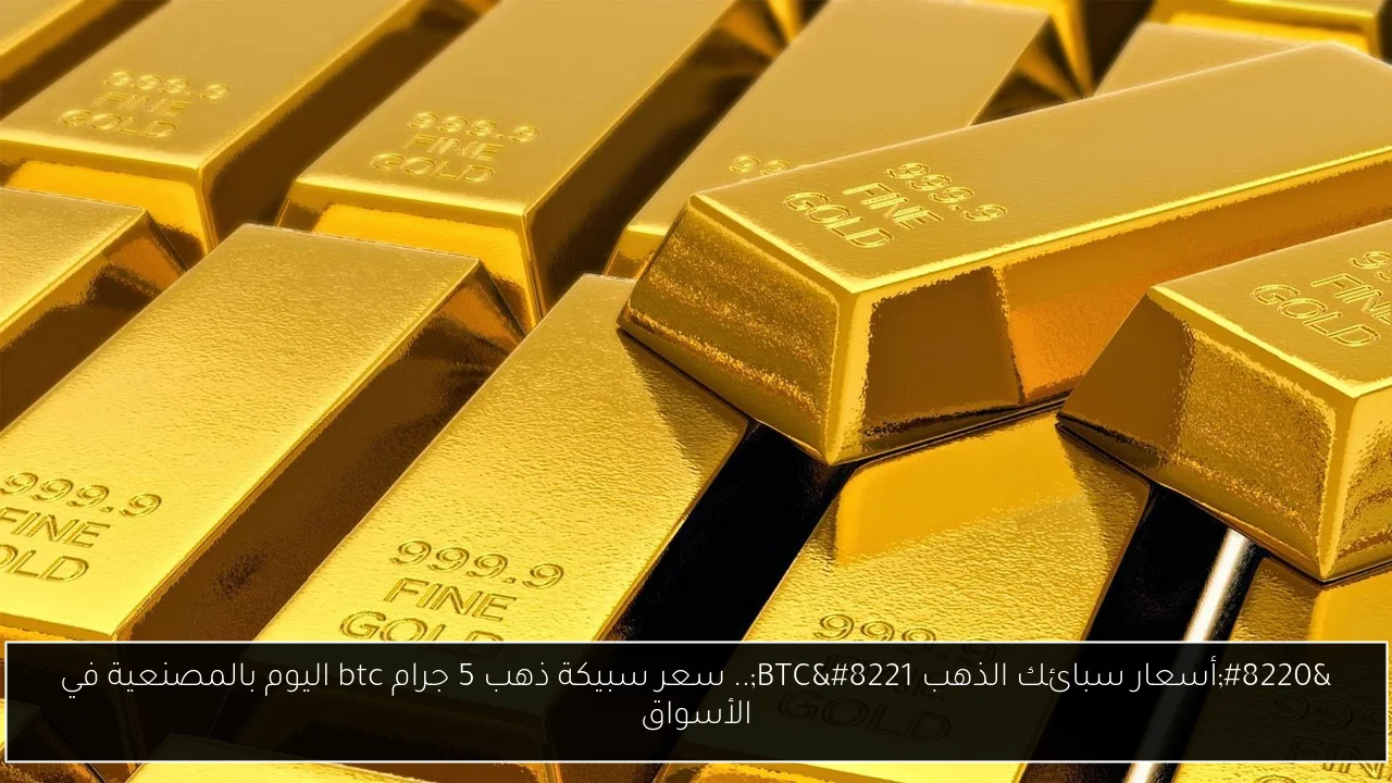“أسعار سبائك الذهب BTC”.. سعر سبيكة ذهب 5 جرام btc اليوم بالمصنعية في الأسواق