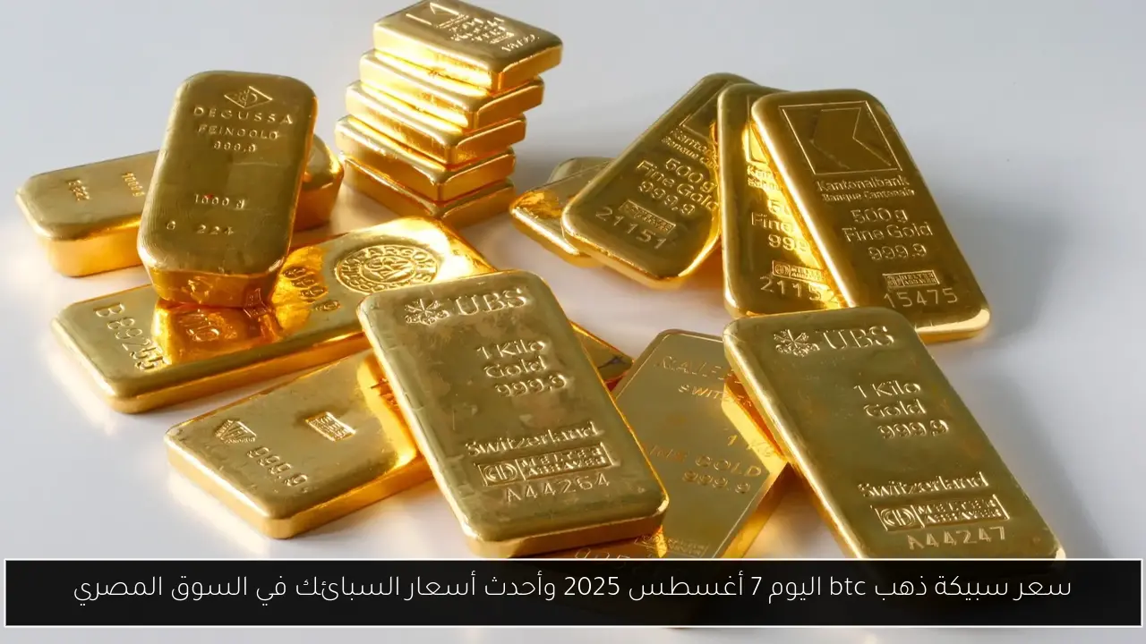 سعر سبيكة ذهب btc اليوم 7 أغسطس 2025 وأحدث أسعار السبائك في السوق المصري
