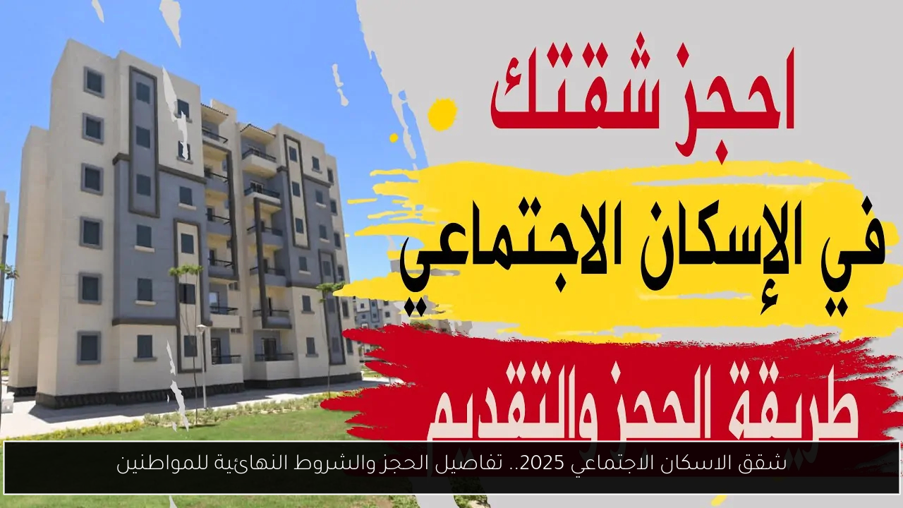 شقق الاسكان الاجتماعي 2025.. تفاصيل الحجز والشروط النهائية للمواطنين