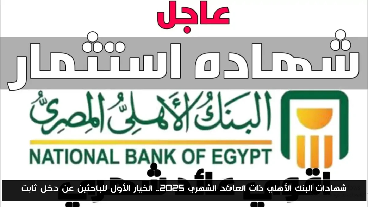 شهادات البنك الأهلي ذات العائد الشهري 2025.. الخيار الأول للباحثين عن دخل ثابت